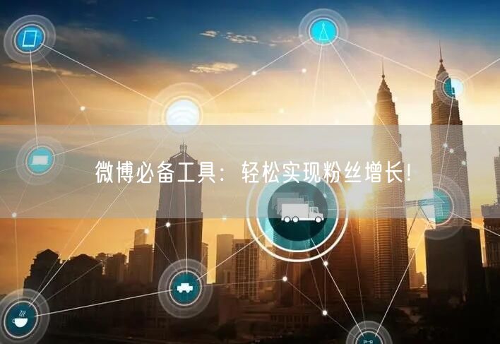 微博必备工具：轻松实现粉丝增长！