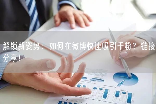 解锁新姿势：如何在微博快速吸引千粉？链接分享！
