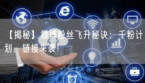 【揭秘】微博粉丝飞升秘诀：千粉计划，链接来袭！