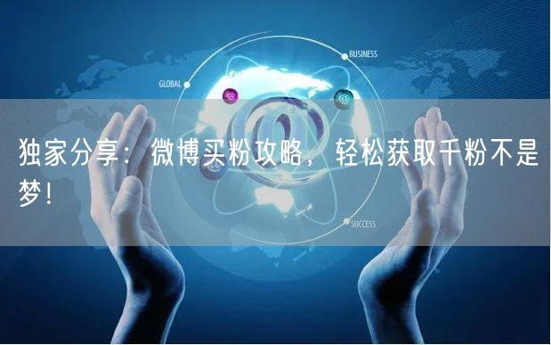 独家分享：微博买粉攻略，轻松获取千粉不是梦！