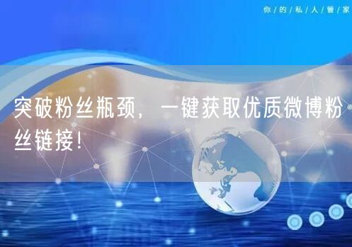 突破粉丝瓶颈，一键获取优质微博粉丝链接！