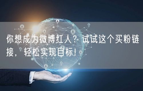 你想成为微博红人？试试这个买粉链接，轻松实现目标！