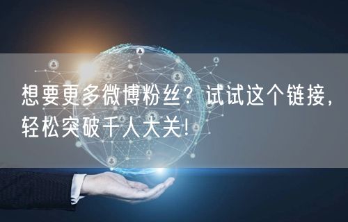 想要更多微博粉丝？试试这个链接，轻松突破千人大关！