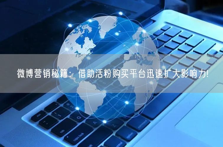 微博营销秘籍：借助活粉购买平台迅速扩大影响力!