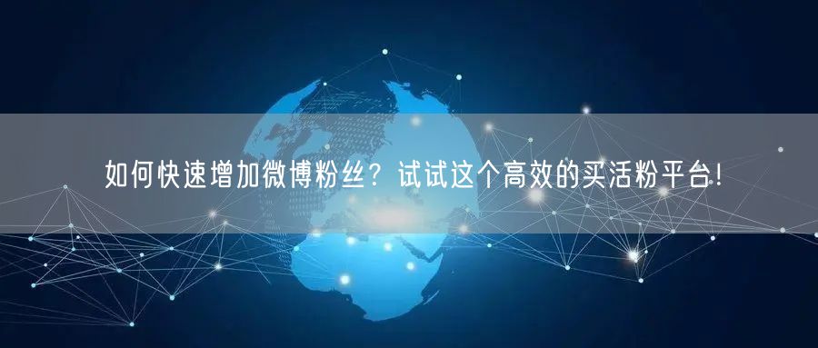 如何快速增加微博粉丝？试试这个高效的买活粉平台！