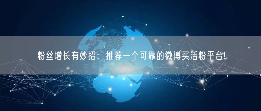 粉丝增长有妙招：推荐一个可靠的微博买活粉平台!
