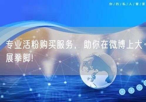 专业活粉购买服务，助你在微博上大展拳脚!