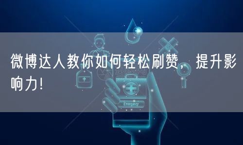 微博达人教你如何轻松刷赞，提升影响力！