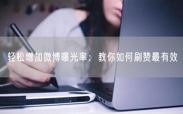 轻松增加微博曝光率：教你如何刷赞最有效