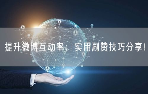 提升微博互动率：实用刷赞技巧分享！