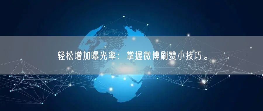 轻松增加曝光率：掌握微博刷赞小技巧。