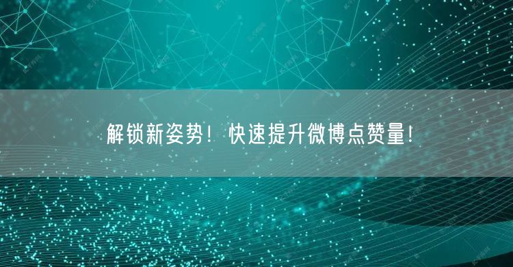解锁新姿势！快速提升微博点赞量！