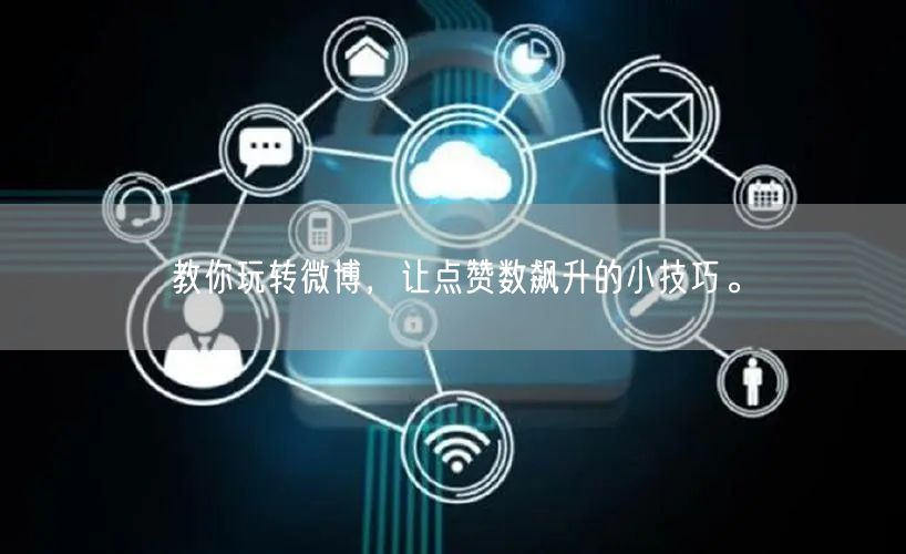 教你玩转微博，让点赞数飙升的小技巧。