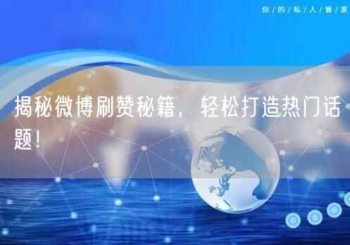 揭秘微博刷赞秘籍，轻松打造热门话题！