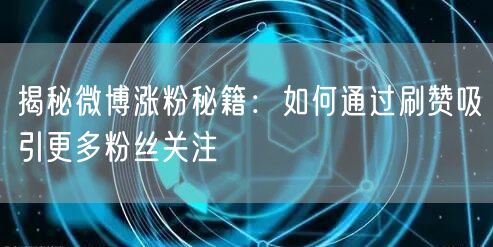 揭秘微博涨粉秘籍：如何通过刷赞吸引更多粉丝关注