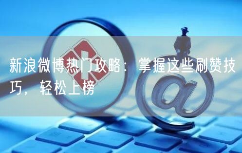 新浪微博热门攻略：掌握这些刷赞技巧，轻松上榜
