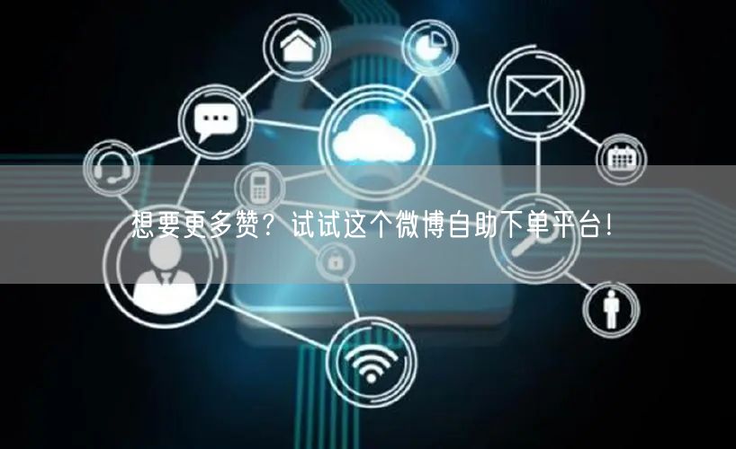 想要更多赞？试试这个微博自助下单平台！