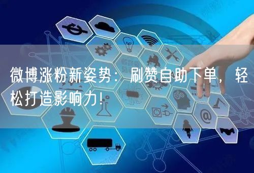 微博涨粉新姿势：刷赞自助下单，轻松打造影响力！