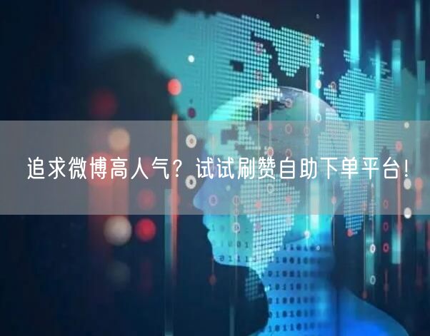 追求微博高人气？试试刷赞自助下单平台！