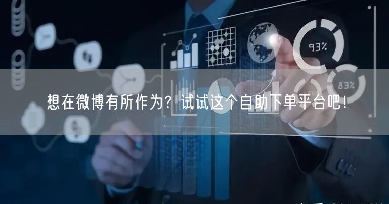 想在微博有所作为？试试这个自助下单平台吧！