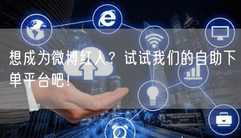 想成为微博红人？试试我们的自助下单平台吧！