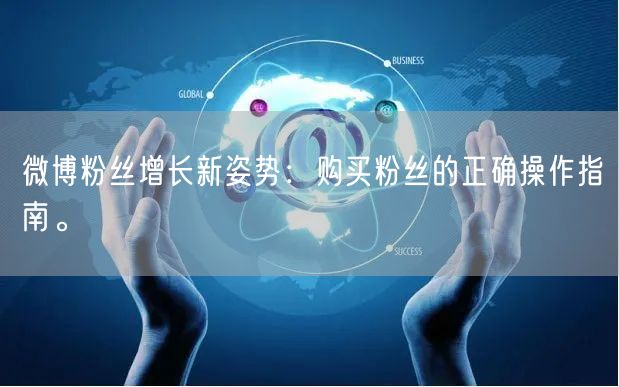微博粉丝增长新姿势：购买粉丝的正确操作指南。