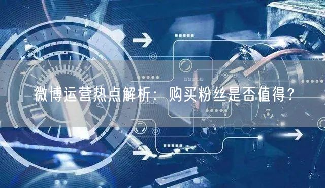 微博运营热点解析：购买粉丝是否值得？