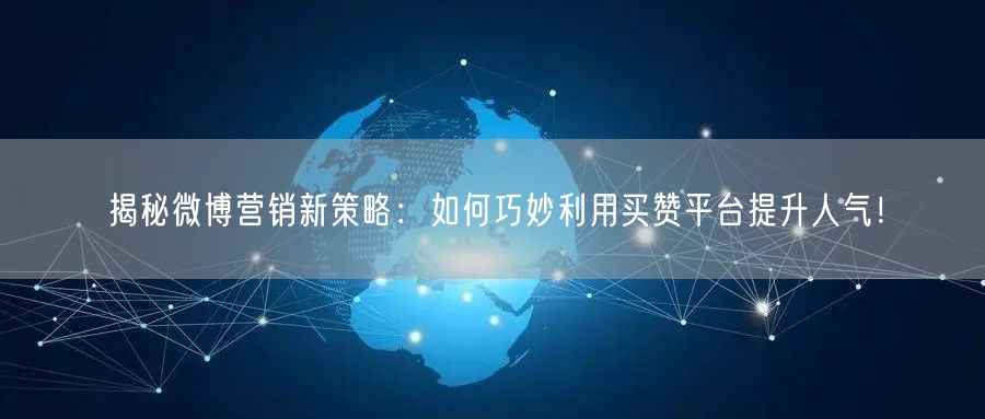 揭秘微博营销新策略：如何巧妙利用买赞平台提升人气！