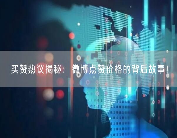买赞热议揭秘：微博点赞价格的背后故事！