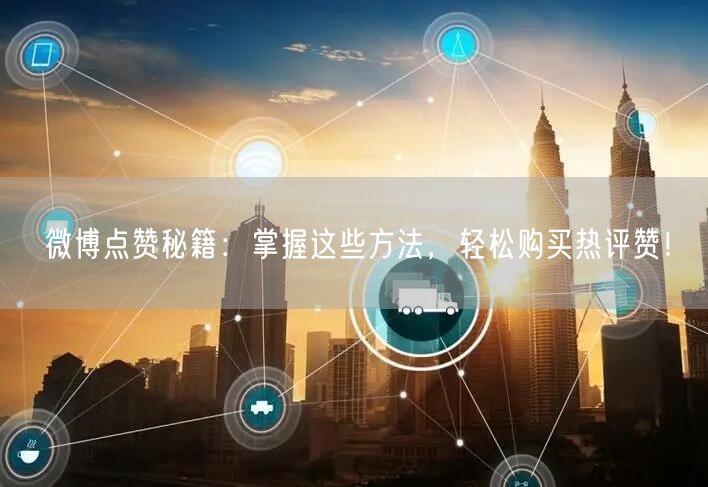 微博点赞秘籍：掌握这些方法，轻松购买热评赞！