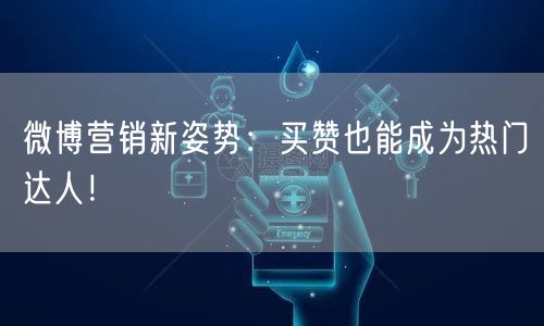 微博营销新姿势：买赞也能成为热门达人！