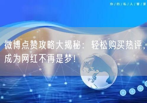 微博点赞攻略大揭秘：轻松购买热评，成为网红不再是梦！