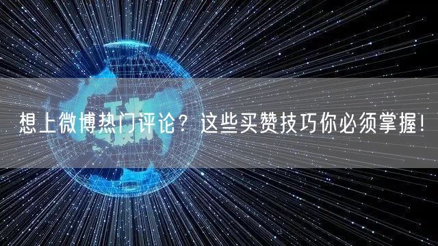 想上微博热门评论？这些买赞技巧你必须掌握！