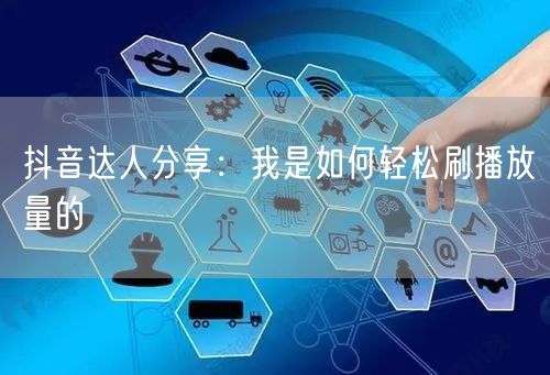 抖音达人分享：我是如何轻松刷播放量的