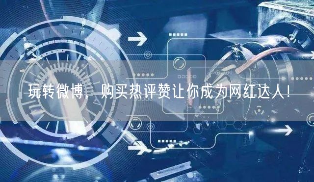 玩转微博，购买热评赞让你成为网红达人！