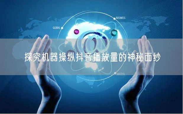 探究机器操纵抖音播放量的神秘面纱