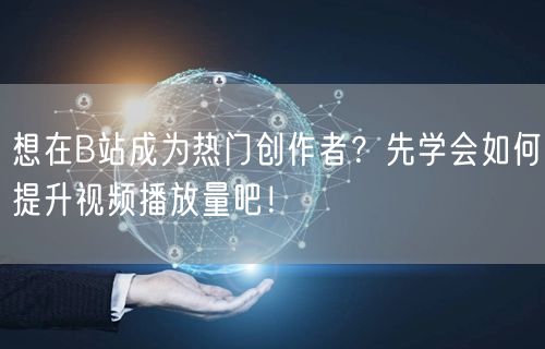 想在B站成为热门创作者？先学会如何提升视频播放量吧！