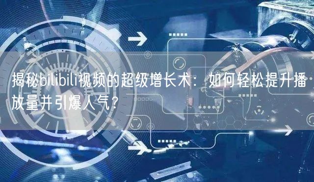 揭秘bilibili视频的超级增长术：如何轻松提升播放量并引爆人气？