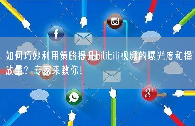 如何巧妙利用策略提升bilibili视频的曝光度和播放量？专家来教你！