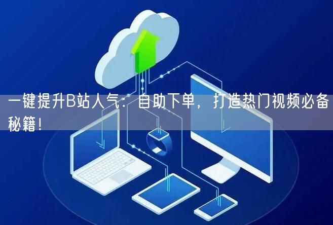 一键提升B站人气：自助下单，打造热门视频必备秘籍！