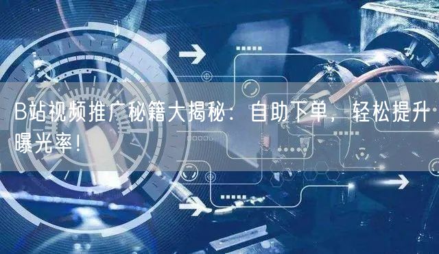 B站视频推广秘籍大揭秘：自助下单，轻松提升曝光率！