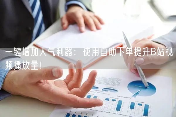 一键增加人气利器：使用自助下单提升B站视频播放量！