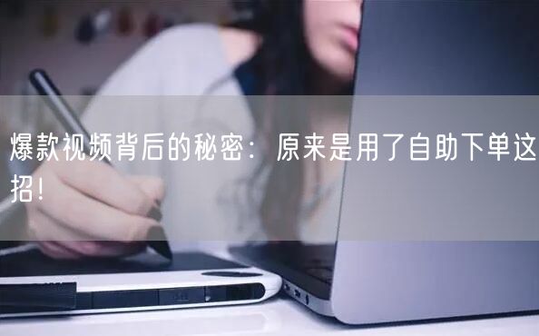 爆款视频背后的秘密：原来是用了自助下单这招！