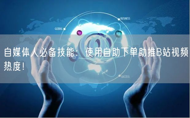 自媒体人必备技能：使用自助下单助推B站视频热度！