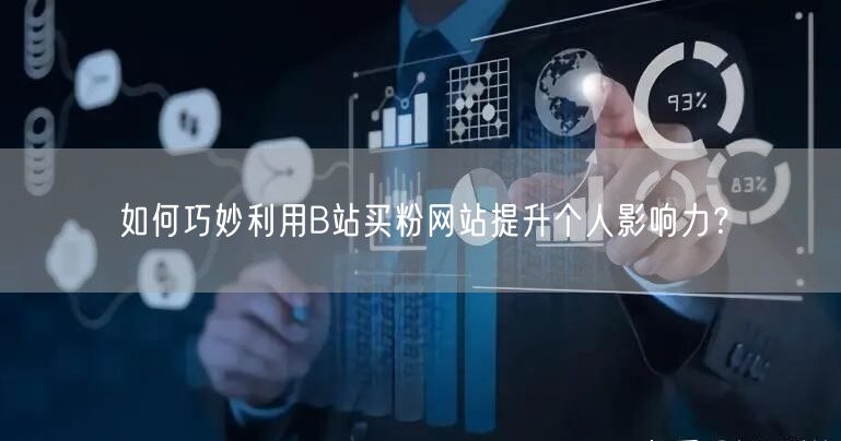 如何巧妙利用B站买粉网站提升个人影响力？