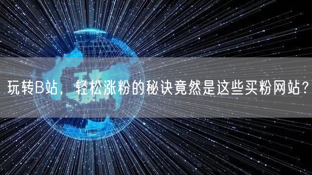 玩转B站，轻松涨粉的秘诀竟然是这些买粉网站？
