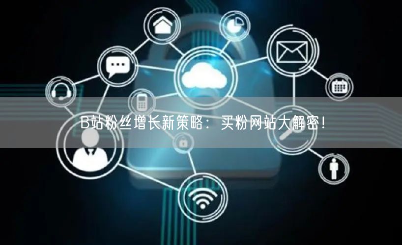B站粉丝增长新策略：买粉网站大解密！
