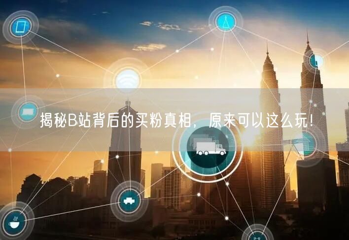 揭秘B站背后的买粉真相，原来可以这么玩！