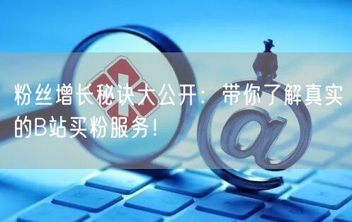 粉丝增长秘诀大公开：带你了解真实的B站买粉服务！