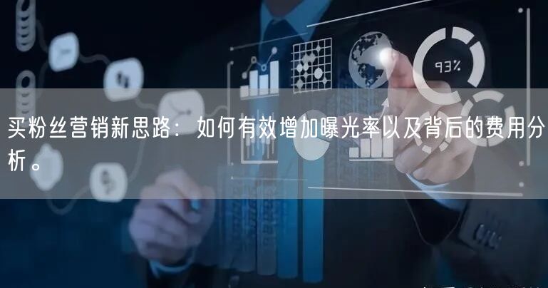买粉丝营销新思路：如何有效增加曝光率以及背后的费用分析。
